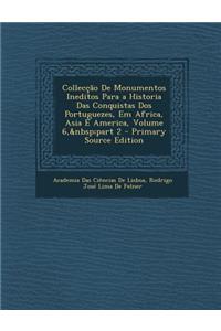 Colleccao de Monumentos Ineditos Para a Historia Das Conquistas DOS Portuguezes, Em Africa, Asia E America, Volume 6, Part 2