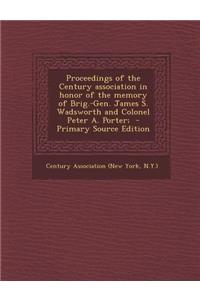 Proceedings of the Century Association in Honor of the Memory of Brig.-Gen. James S. Wadsworth and Colonel Peter A. Porter;