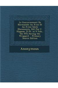 Le Gouvernement de Normandie Au Xviie Et Au Xviiie Siecle [Documents, Ed.] Par C. Hippeau. [3 PT. in 9 Vols., the 9th Having the Wrapper].