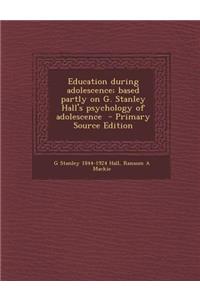 Education During Adolescence; Based Partly on G. Stanley Hall's Psychology of Adolescence