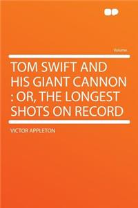 Tom Swift and His Giant Cannon: Or, the Longest Shots on Record