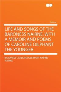 Life and Songs of the Baroness Nairne, with a Memoir and Poems of Caroline Oilphant the Younger