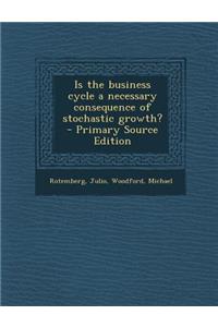 Is the Business Cycle a Necessary Consequence of Stochastic Growth? - Primary Source Edition