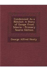 Condemned as a Nihilist: A Story of Escape from Siberia