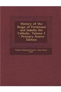 History of the Reign of Ferdinand and Isabella the Catholic, Volume 1 - Primary Source Edition