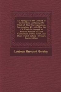 An Apology for the Conduct of the Gordons: Containing the Whole of Their Correspondence, Conversation, &C. with Mrs. Lee: To Which Is Annexed an Accurate Account of Their Examination at Bow Street, and Their Trial at Oxford