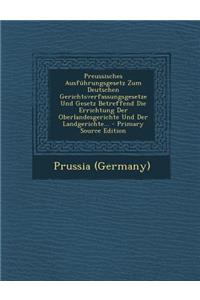 Preussisches Ausfuhrungsgesetz Zum Deutschen Gerichtsverfassungsgesetze Und Gesetz Betreffend Die Errichtung Der Oberlandesgerichte Und Der Landgerich