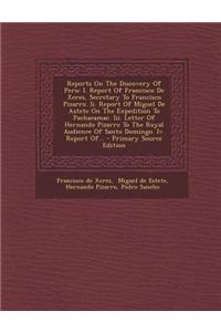 Reports on the Discovery of Peru: I. Report of Francisco de Xeres, Secretary to Francisco Pizarro. II. Report of Miguel de Astete on the Expedition to