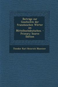 Beitrage Zur Geschichte Der Franzosischen Worter Im Mittelhochdeutschen. - Primary Source Edition