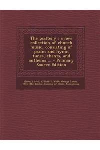 The Psaltery: A New Collection of Church Music, Consisting of Psalm and Hymn Tunes, Chants, and Anthems ... - Primary Source Edition