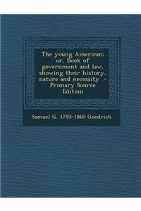 The Young American; Or, Book of Government and Law, Showing Their History, Nature and Necessity - Primary Source Edition