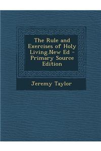 The Rule and Exercises of Holy Living.New Ed - Primary Source Edition