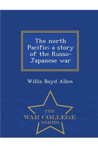 The North Pacific; A Story of the Russo-Japanese War - War College Series