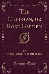 The Gulistan, or Rose Garden (Classic Reprint)