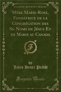 MÃ¨re Marie-Rose, Fondatrice de la CongrÃ©gation Des Ss. Noms de JÃ©sus Et de Marie Au Canada (Classic Reprint)