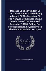 Message Of The President Of The United States, Transmitting A Report Of The Secretary Of The Navy, In Compliance With A Resolution Of The Senate Of December 6, 1854, Calling For Correspondence, &c., Relative To The Naval Expedition To Japan