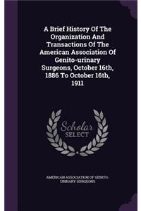 Brief History Of The Organization And Transactions Of The American Association Of Genito-urinary Surgeons, October 16th, 1886 To October 16th, 1911