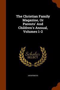 The Christian Family Magazine, or Parents' and Children's Annual, Volumes 1-2