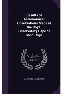 Results of Astronomical Observations Made at the Royal Observatory Cape of Good Hope