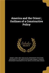 America and the Orient; Outlines of a Constructive Policy