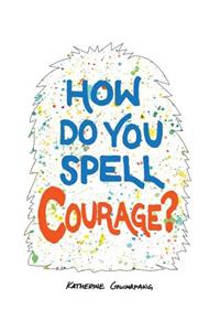 How Do You Spell Courage?