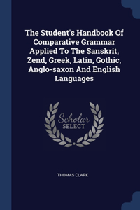 The Student's Handbook Of Comparative Grammar Applied To The Sanskrit, Zend, Greek, Latin, Gothic, Anglo-saxon And English Languages
