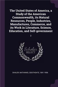 The United States of America, a Study of the American Commonwealth, its Natural Resources, People, Industries, Manufactures, Commerce, and its Work in Literature, Science, Education, and Self-government