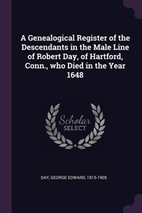 A Genealogical Register of the Descendants in the Male Line of Robert Day, of Hartford, Conn., who Died in the Year 1648