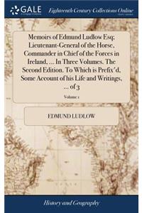 Memoirs of Edmund Ludlow Esq; Lieutenant-General of the Horse, Commander in Chief of the Forces in Ireland, ... In Three Volumes. The Second Edition. To Which is Prefix'd, Some Account of his Life and Writings, ... of 3; Volume 1