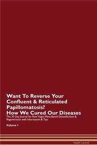 Want To Reverse Your Confluent & Reticulated Papillomatosis? How We Cured Our Diseases. The 30 Day Journal for Raw Vegan Plant-Based Detoxification & Regeneration with Information & Tips Volume 1
