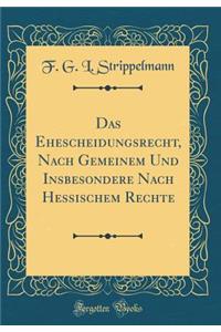 Das Ehescheidungsrecht, Nach Gemeinem Und Insbesondere Nach Hessischem Rechte (Classic Reprint)