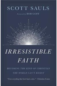 Irresistible Faith: Becoming the Kind of Christian the World Can't Resist