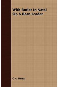 With Butler in Natal Or, a Born Leader