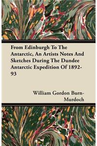 From Edinburgh To The Antarctic, An Artists Notes And Sketches During The Dundee Antarctic Expedition Of 1892-93