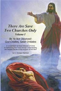 There Are Save Two Churches Only, Volume I: Be Ye Not Deceived: God Creates, Satan Imitates