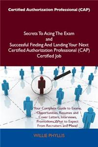 Certified Authorization Professional (Cap) Secrets to Acing the Exam and Successful Finding and Landing Your Next Certified Authorization Professional (Cap) Certified Job