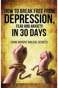 How to Break Free from Depression, Fear, & Anxiety in 30 Days