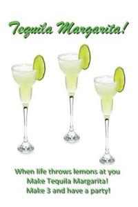 Tequila Margarita: When life throws lemons at you, MAKE TEQUILA MARGARITAS!