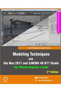Modeling Techniques with 3ds Max 2017 and Cinema 4D R17 Studio - The Ultimate Beginner's Guide