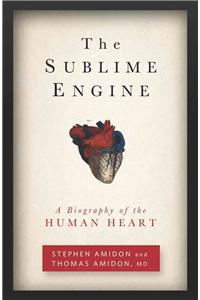 The Sublime Engine: A Biography of the Human Heart
