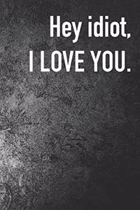 Hey Idiot I Love You.