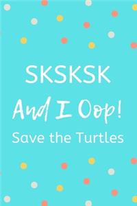 SKSKSK And I Oop! Save the Turtles
