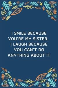 I Smile Because You're My Sister. I Laugh Because You Can't Do Anything About It