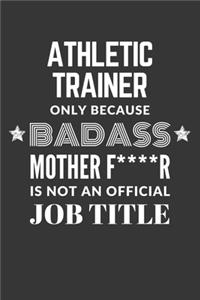 Athletic Trainer Only Because Badass Mother F****R Is Not An Official Job Title Notebook