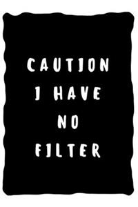Caution I have no filter