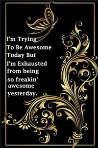 I'm Trying To Be Awesome Today But I'm Exhausted from being so freakin' awesome yesterday.