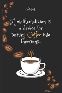 A mathematician is a device for turning Coffee e into theorems. Notebook For Coffee lovers