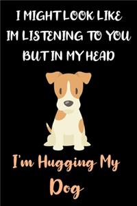 I Might Look Like Im Listening To You But In My Head I'm Hugging My Dog