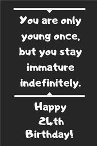 You are only young once, but you stay immature indefinitely. Happy 24th Birthday!