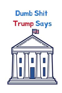 Dumb Shit Trump Says